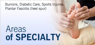 Areas of Specialty: Bunions, Diabetic Care, Sports Injuries, Plantar Fasciitis (Heel Spur)